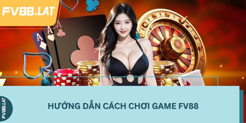 Hướng dẫn cách chơi game FV88